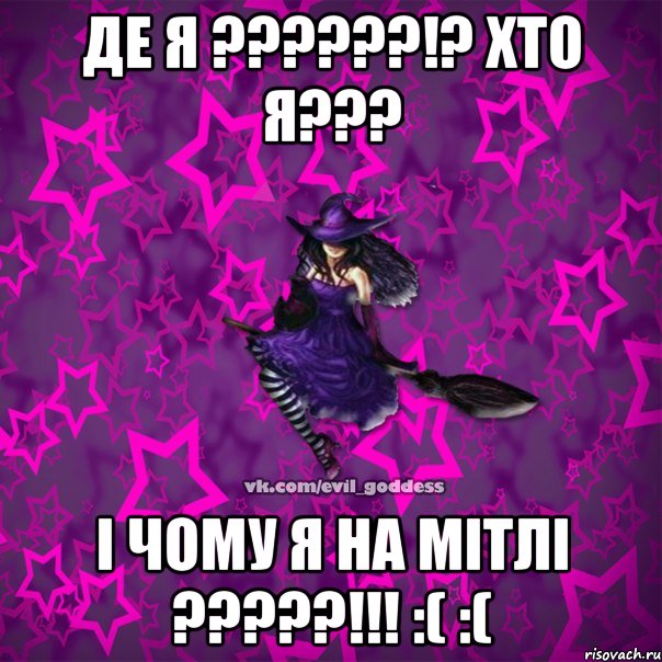 ДЕ Я ??????!? ХТО Я??? І ЧОМУ Я НА МІТЛІ ?????!!! :( :(, Мем Зла Богиня