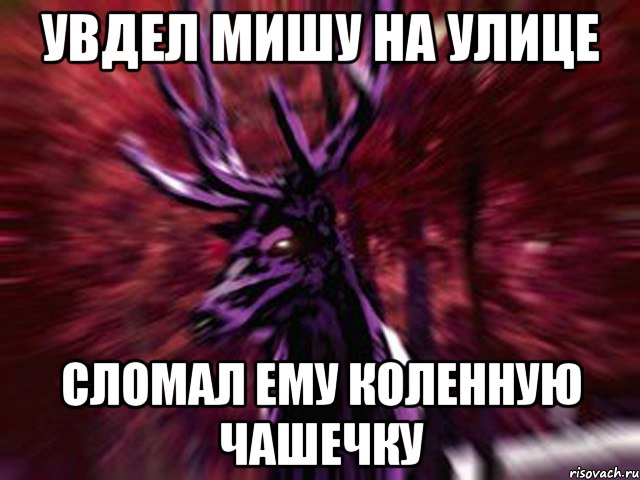 увдел Мишу на улице сломал ему коленную чашечку, Мем ЗЛОЙ ОЛЕНЬ