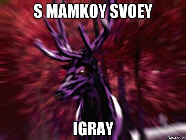 S MAMKOY SVOEY IGRAY, Мем ЗЛОЙ ОЛЕНЬ