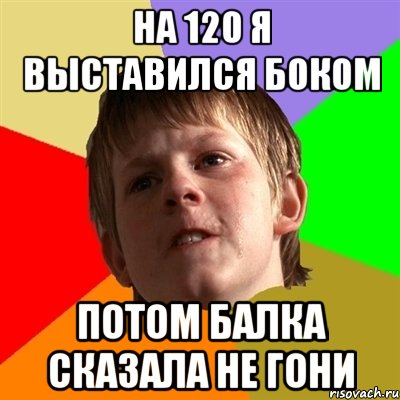 на 120 я выставился боком потом балка сказала не гони, Мем Злой школьник