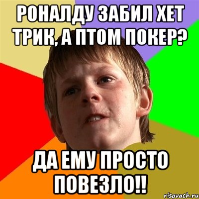 Роналду забил хет трик, а птом покер? Да ему просто повезло!!, Мем Злой школьник