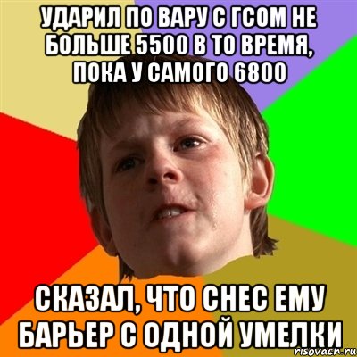 Ударил по вару с гсом не больше 5500 в то время, пока у самого 6800 сказал, что снес ему барьер с одной умелки, Мем Злой школьник