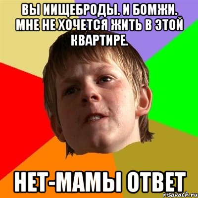 вы иищеброды. и бомжи. Мне не хочется жить в этой квартире. Нет-мамы ответ, Мем Злой школьник