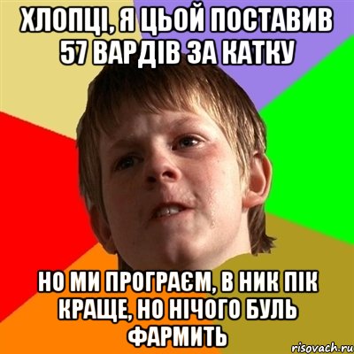 Хлопці, я цьой поставив 57 вардів за катку но ми програєм, в ник пік краще, но нічого Буль фармить, Мем Злой школьник