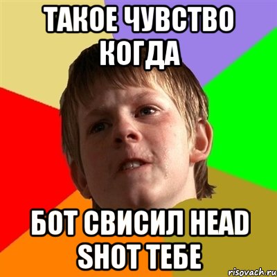 Такое чувство когда бот свисил Head shot тебе, Мем Злой школьник