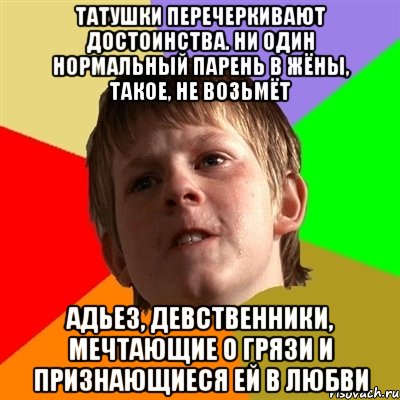 Татушки перечеркивают достоинства. Ни один нормальный парень в жёны, такое, не возьмёт Адьез, девственники, мечтающие о грязи и признающиеся ей в любви, Мем Злой школьник