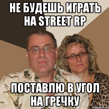 не будешь играть на street rp поставлю в угол на гречку, Мем  Злые родители