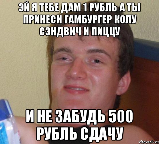 Эй я тебе дам 1 рубль а ты принеси гамбургер колу сэндвич и пиццу И не забудь 500 рубль сдачу, Мем 10 guy (Stoner Stanley really high guy укуренный парень)