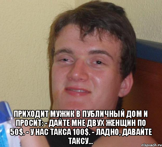  Приходит мужик в публичный дом и просит: - Дайте мне двух женщин по 50$. - У нас такса 100$. - Ладно, давайте таксу..., Мем 10 guy (Stoner Stanley really high guy укуренный парень)