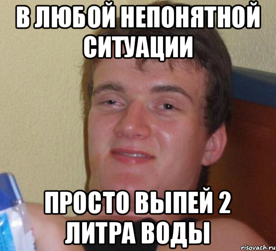 В любой непонятной ситуации Просто выпей 2 литра воды, Мем 10 guy (Stoner Stanley really high guy укуренный парень)