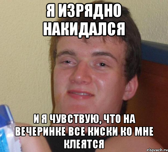 Я изрядно накидался И я чувствую, что на вечеринке все киски ко мне клеятся, Мем 10 guy (Stoner Stanley really high guy укуренный парень)