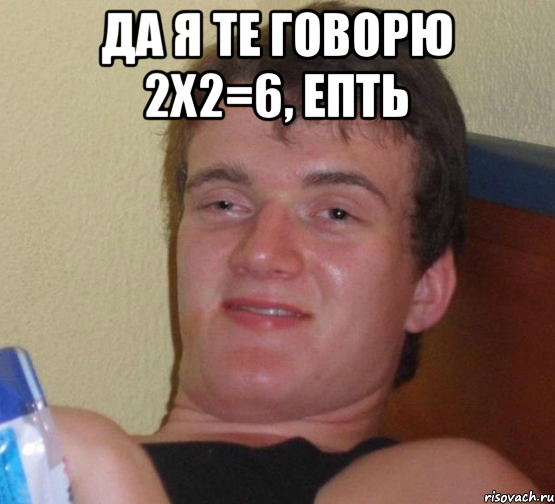 Да я те говорю 2х2=6, епть , Мем 10 guy (Stoner Stanley really high guy укуренный парень)