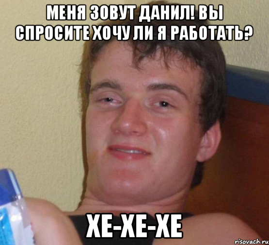 Меня зовут Данил! Вы спросите хочу ли я работать? Хе-хе-хе, Мем 10 guy (Stoner Stanley really high guy укуренный парень)