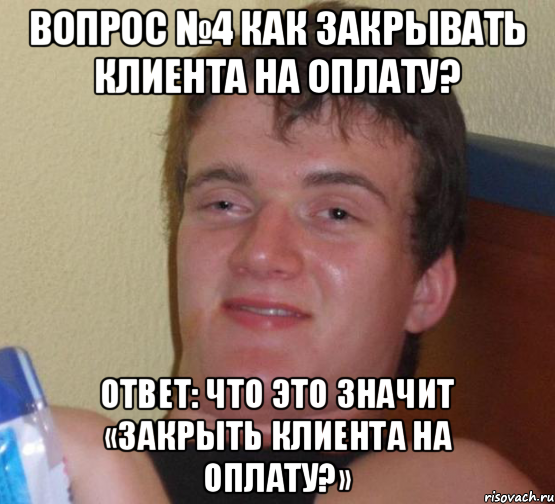 Вопрос №4 Как закрывать клиента на оплату? Ответ: что это значит «закрыть клиента на оплату?», Мем 10 guy (Stoner Stanley really high guy укуренный парень)