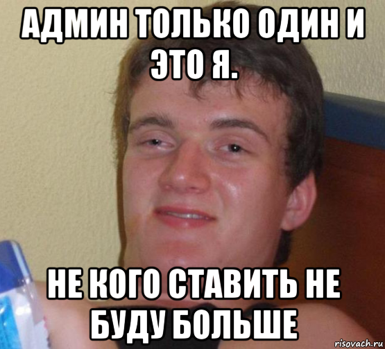 Админ только один и это я. Не кого ставить не буду больше, Мем 10 guy (Stoner Stanley really high guy укуренный парень)