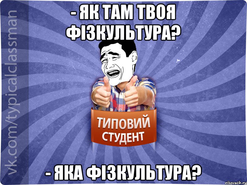 - Як там твоя фізкультура? - Яка фізкультура?, Мем Типовий студент