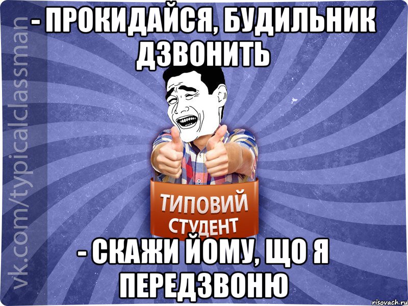 - Прокидайся, будильник дзвонить - Скажи йому, що я передзвоню, Мем Типовий студент