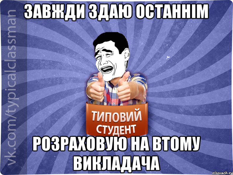 завжди здаю останнім розраховую на втому викладача, Мем Типовий студент