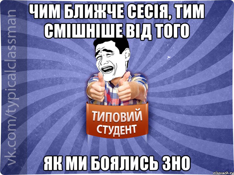 Чим ближче сесія, тим смішніше від того як ми боялись ЗНО, Мем Типовий студент