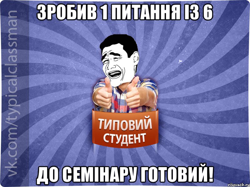 Зробив 1 питання із 6 до семінару готовий!, Мем Типовий студент