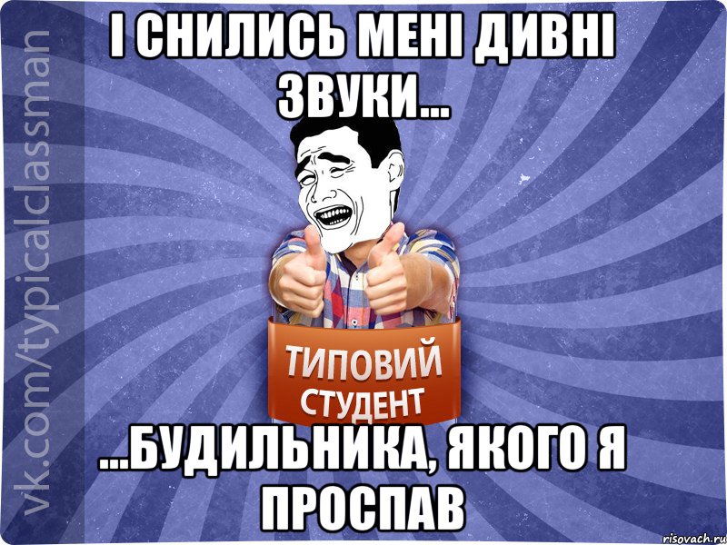 І снились мені дивні звуки... ...будильника, якого я проспав, Мем Типовий студент