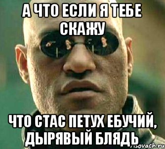 а что если я тебе скажу что стас петух ебучий, дырявый блядь, Мем  а что если я скажу тебе