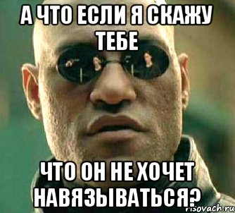 А что если я скажу тебе Что он не хочет навязываться?, Мем  а что если я скажу тебе