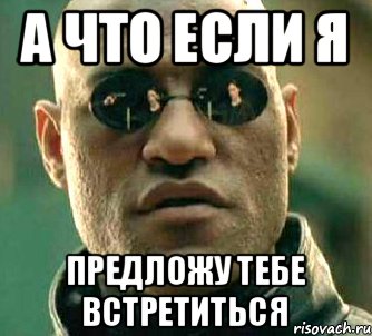 А что если я Предложу тебе встретиться, Мем  а что если я скажу тебе