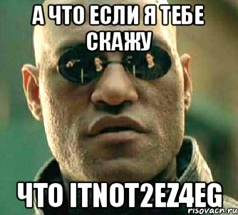 А ЧТО ЕСЛИ Я ТЕБЕ СКАЖУ ЧТО ITNOT2EZ4EG, Мем  а что если я скажу тебе