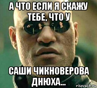 а что если я скажу тебе, что у саши чикноверова днюха..., Мем  а что если я скажу тебе