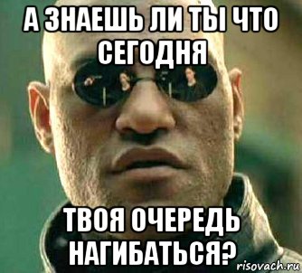 а знаешь ли ты что сегодня твоя очередь нагибаться?, Мем  а что если я скажу тебе