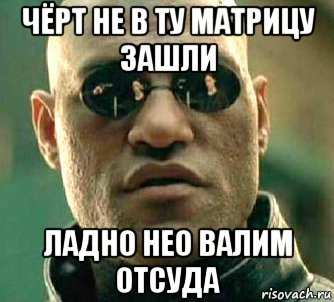 чёрт не в ту матрицу зашли ладно нео валим отсуда, Мем  а что если я скажу тебе