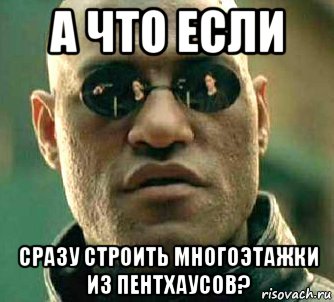 а что если сразу строить многоэтажки из пентхаусов?, Мем  а что если я скажу тебе