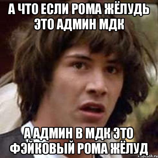 А что если рома Жёлудь это админ МДК А Админ в Мдк это фэйковый Рома жёлуд, Мем А что если (Киану Ривз)