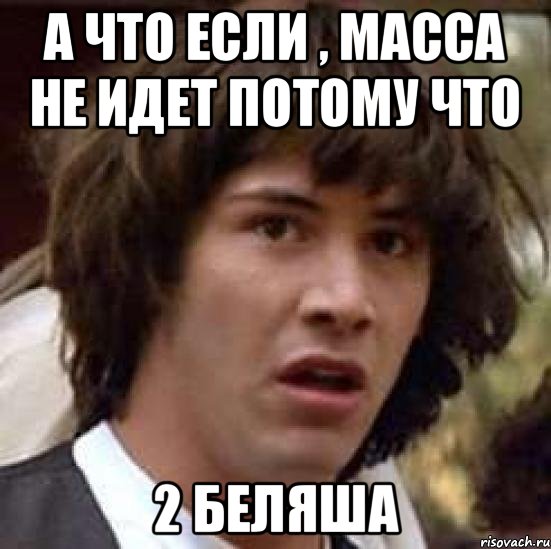 А что если , масса не идет потому что 2 беляша, Мем А что если (Киану Ривз)