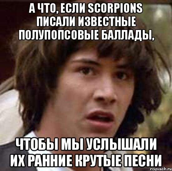 А что, если Scorpions писали известные полупопсовые баллады, чтобы мы услышали их ранние крутые песни, Мем А что если (Киану Ривз)