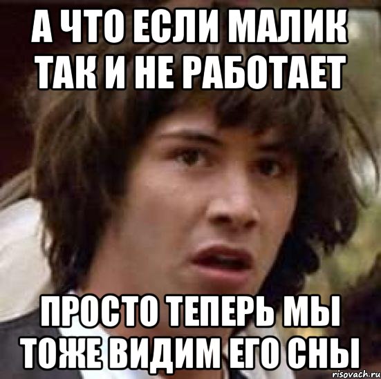 А что если Малик так и не работает просто теперь мы тоже видим его сны, Мем А что если (Киану Ривз)