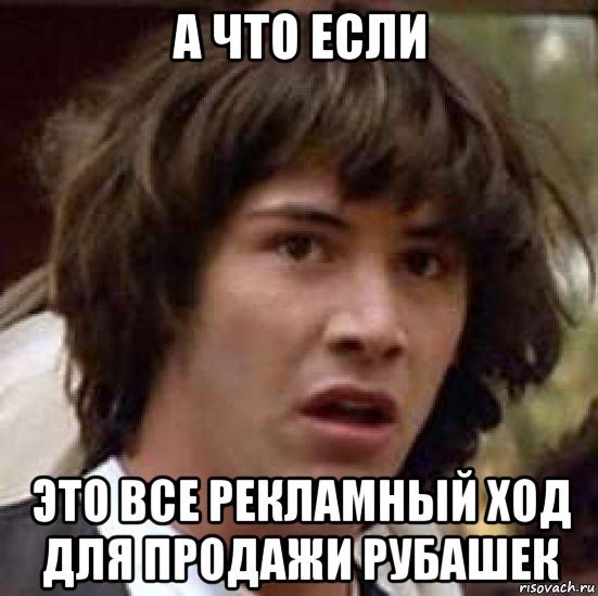 а что если это все рекламный ход для продажи рубашек, Мем А что если (Киану Ривз)