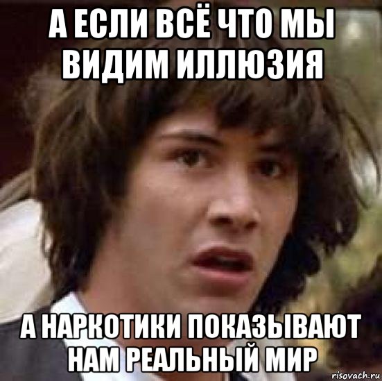 а если всё что мы видим иллюзия а наркотики показывают нам реальный мир, Мем А что если (Киану Ривз)