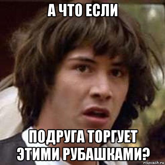 а что если подруга торгует этими рубашками?, Мем А что если (Киану Ривз)