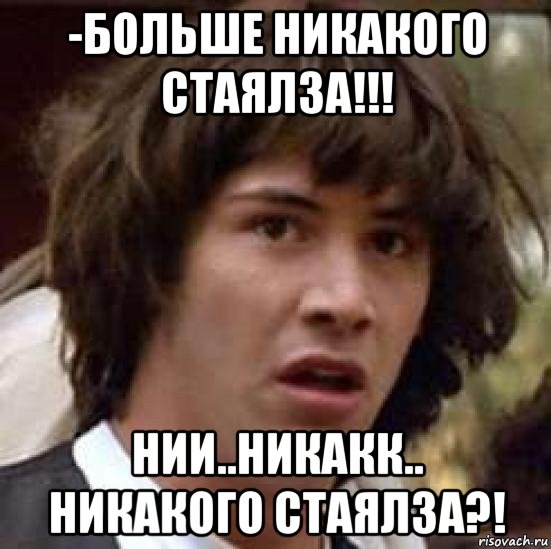 -больше никакого стаялза!!! нии..никакк.. никакого стаялза?!, Мем А что если (Киану Ривз)