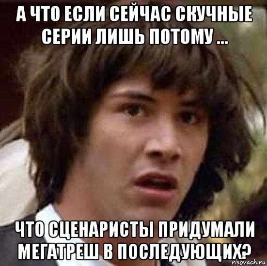 а что если сейчас скучные серии лишь потому ... что сценаристы придумали мегатреш в последующих?, Мем А что если (Киану Ривз)