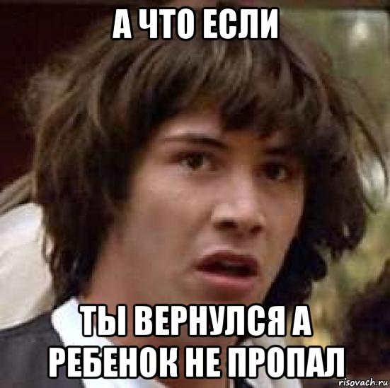 а что если ты вернулся а ребенок не пропал, Мем А что если (Киану Ривз)