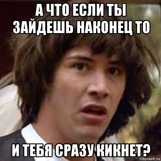 а что если ты зайдешь наконец то и тебя сразу кикнет?, Мем А что если (Киану Ривз)