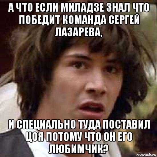 а что если миладзе знал что победит команда сергей лазарева, и специально туда поставил цоя потому что он его любимчик?, Мем А что если (Киану Ривз)