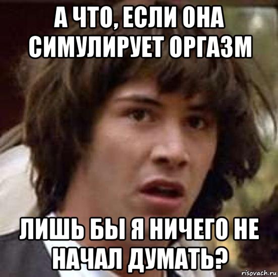 а что, если она симулирует оргазм лишь бы я ничего не начал думать?, Мем А что если (Киану Ривз)