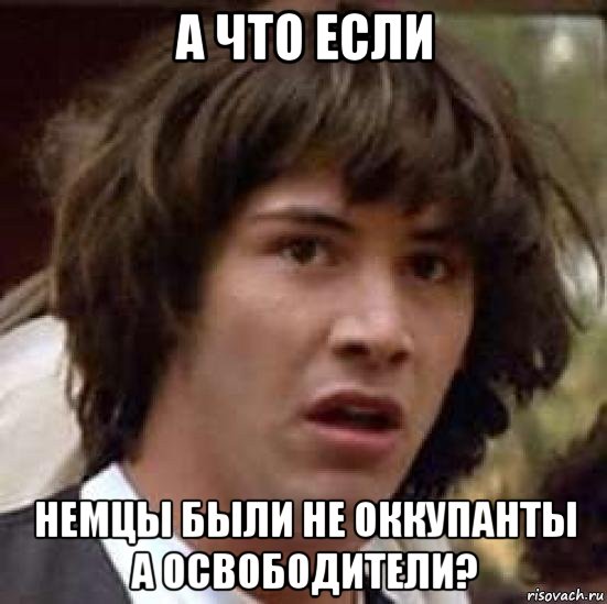 а что если немцы были не оккупанты а освободители?, Мем А что если (Киану Ривз)