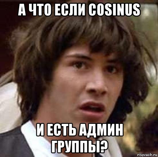 а что если cosinus и есть админ группы?, Мем А что если (Киану Ривз)