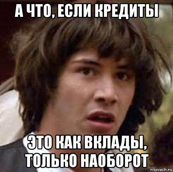 а что, если кредиты это как вклады, только наоборот, Мем А что если (Киану Ривз)