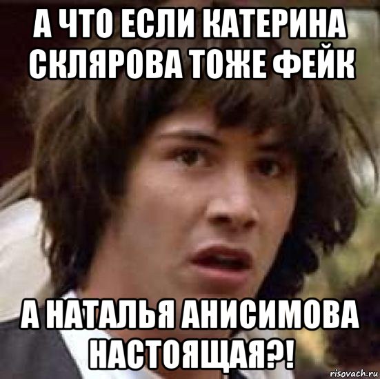 а что если катерина склярова тоже фейк а наталья анисимова настоящая?!, Мем А что если (Киану Ривз)